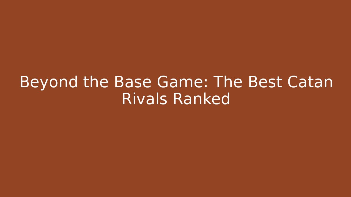 Beyond the Base Game: The Best Catan Rivals Ranked