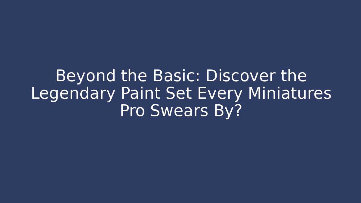 Beyond the Basic: Discover the Legendary Paint Set Every Miniatures Pro Swears By?