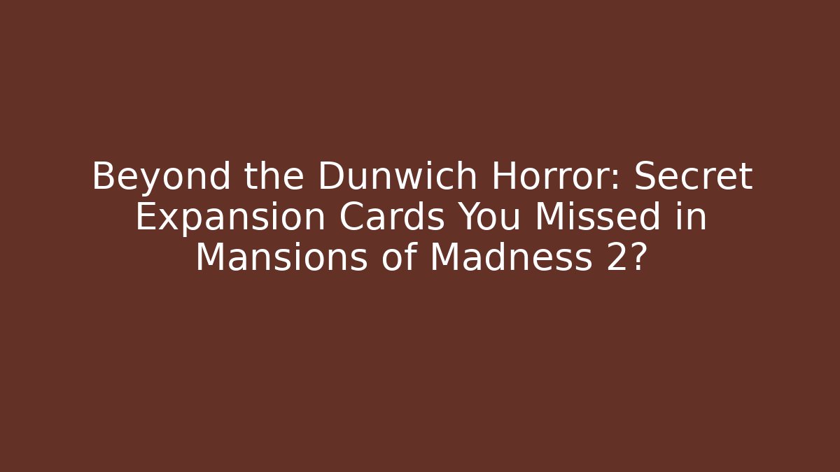 Beyond the Dunwich Horror: Secret Expansion Cards You Missed in Mansions of Madness 2?