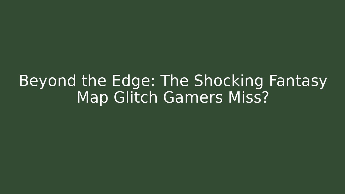 Beyond the Edge: The Shocking Fantasy Map Glitch Gamers Miss?