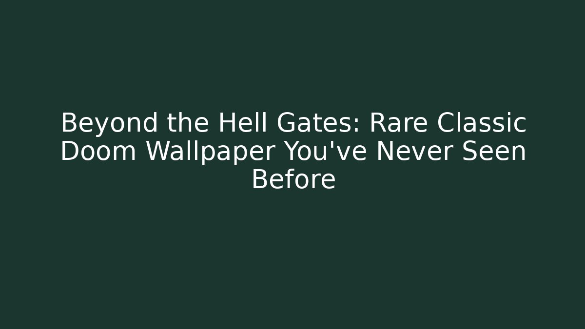 Beyond the Hell Gates: Rare Classic Doom Wallpaper You've Never Seen Before