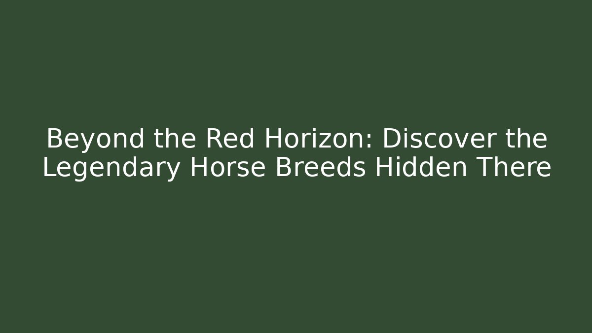 Beyond the Red Horizon: Discover the Legendary Horse Breeds Hidden There