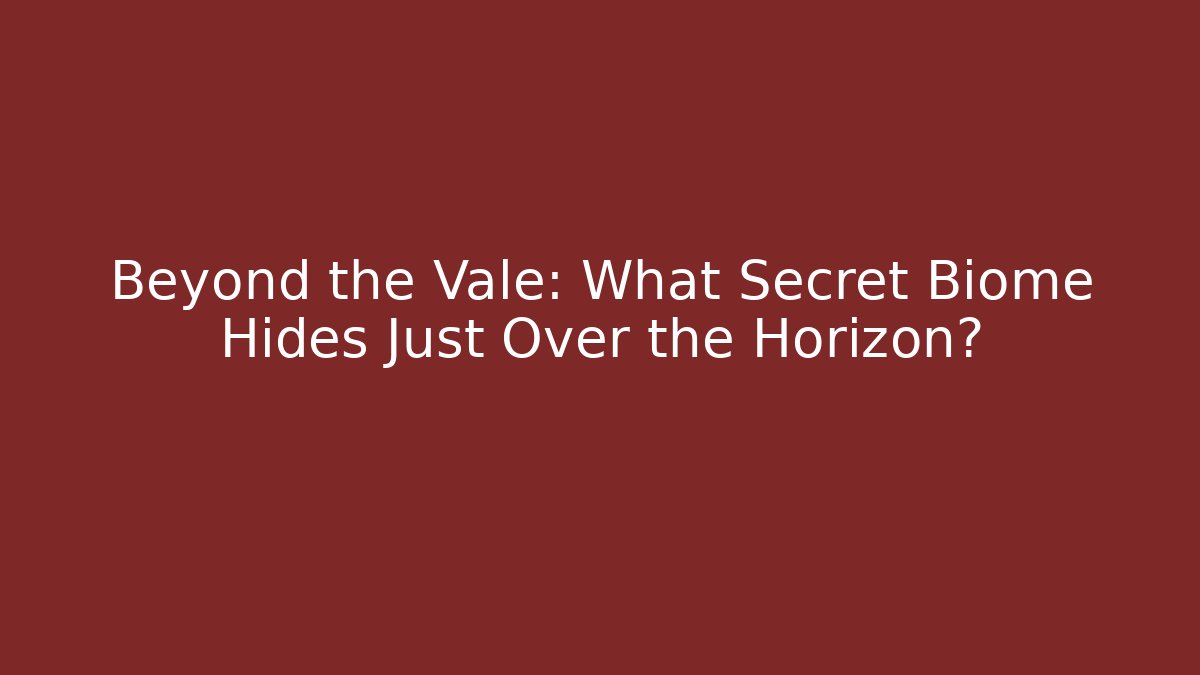 Beyond the Vale: What Secret Biome Hides Just Over the Horizon?