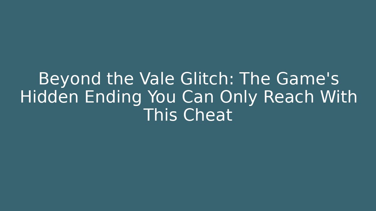 Beyond the Vale Glitch: The Game's Hidden Ending You Can Only Reach With This Cheat