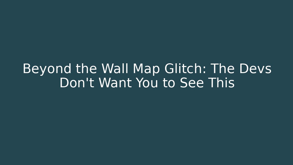 Beyond the Wall Map Glitch: The Devs Don't Want You to See This