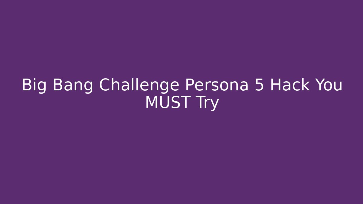 Big Bang Challenge Persona 5 Hack You MUST Try