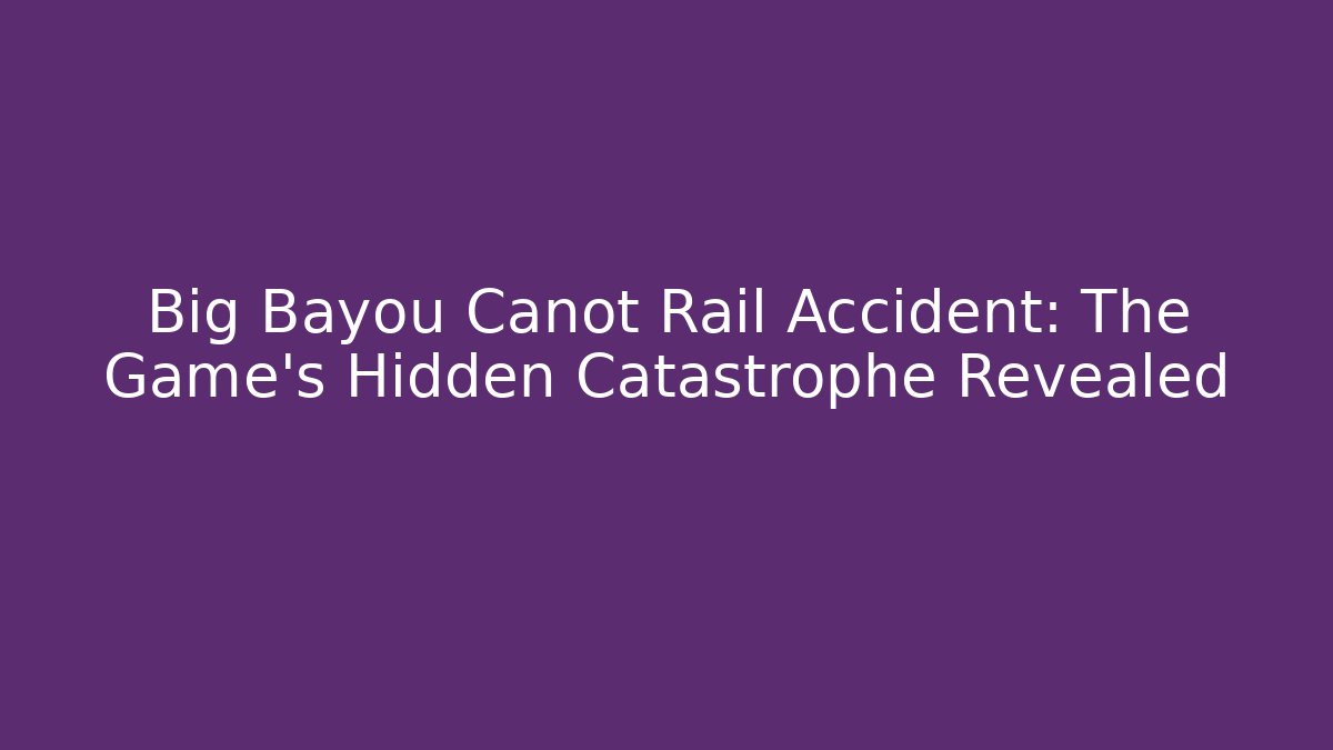 Big Bayou Canot Rail Accident: The Game's Hidden Catastrophe Revealed