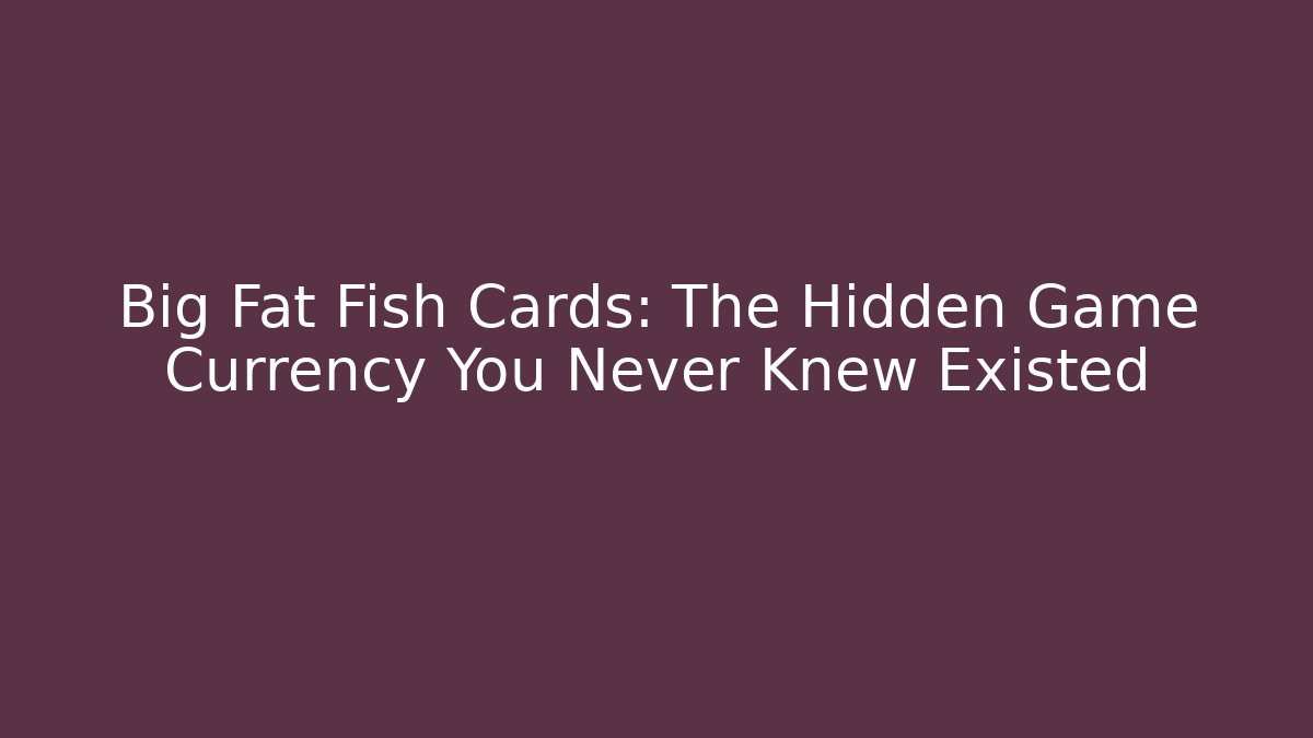Big Fat Fish Cards: The Hidden Game Currency You Never Knew Existed