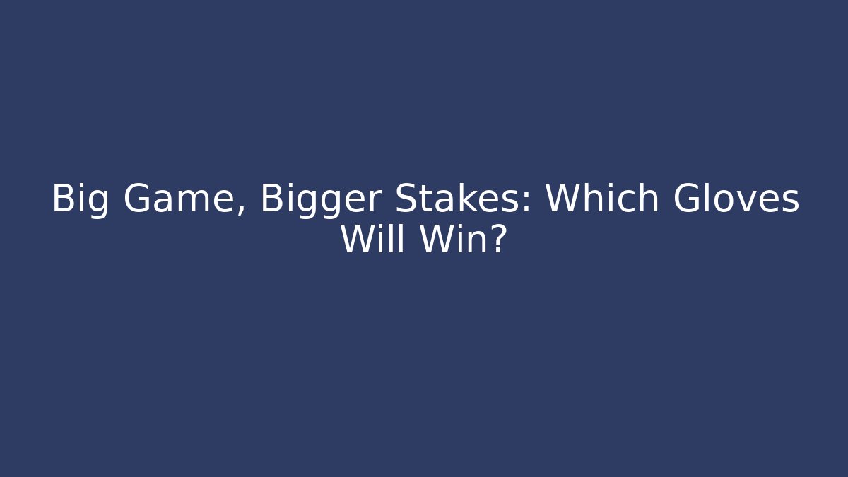 Big Game, Bigger Stakes: Which Gloves Will Win?