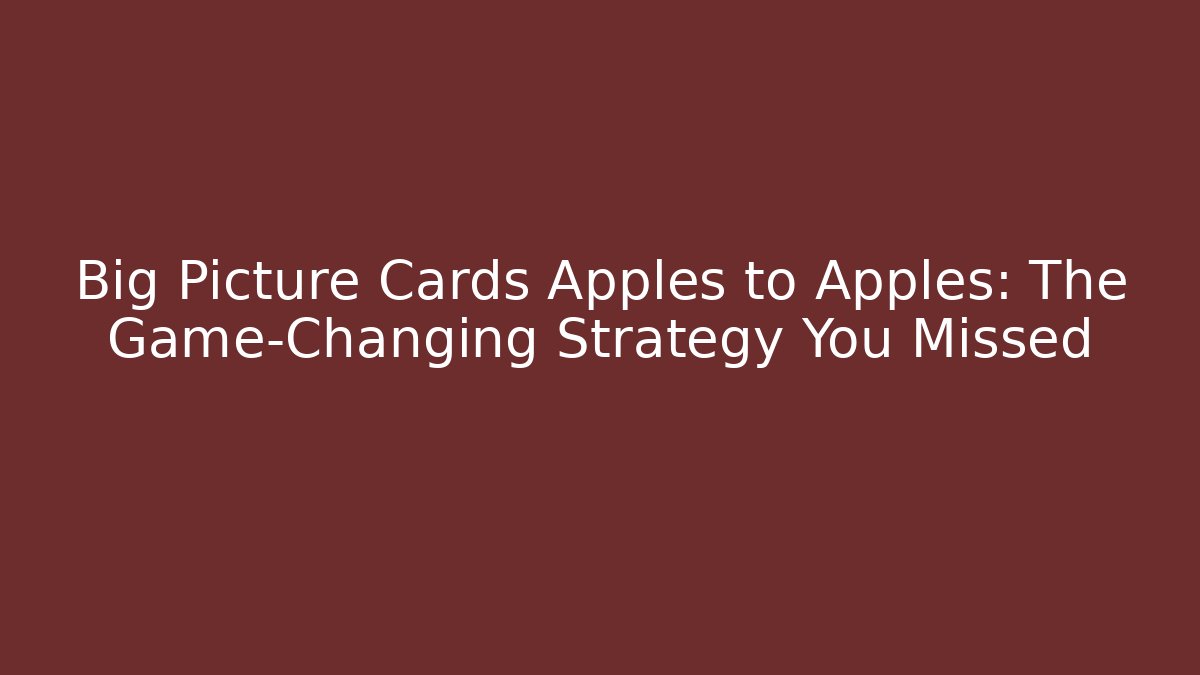 Big Picture Cards Apples to Apples: The Game-Changing Strategy You Missed