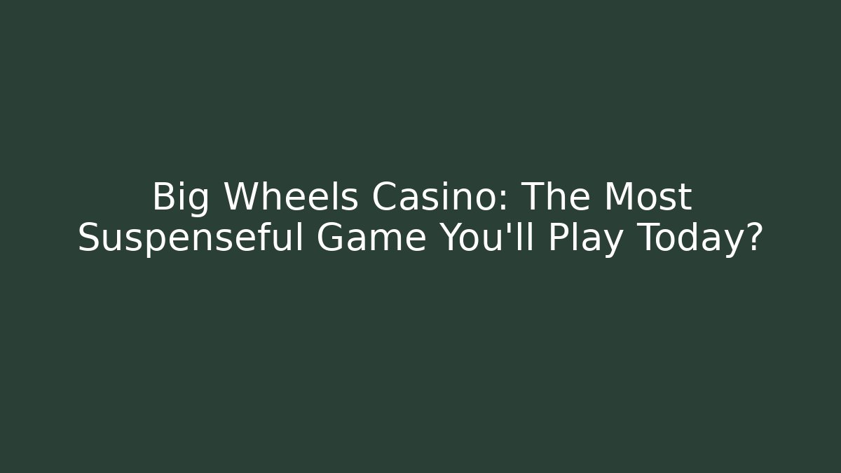 Big Wheels Casino: The Most Suspenseful Game You'll Play Today?