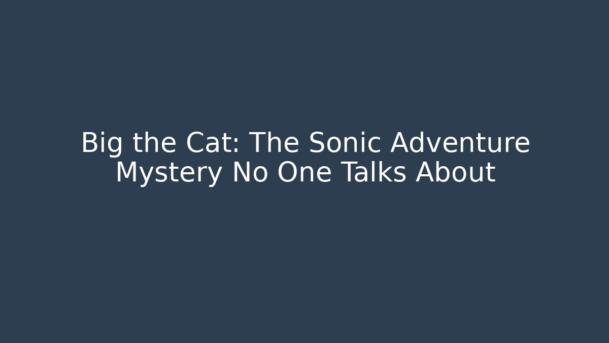 Big the Cat: The Sonic Adventure Mystery No One Talks About
