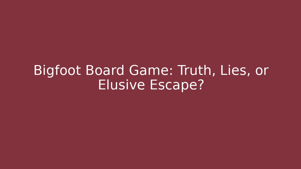 Bigfoot Board Game: Truth, Lies, or Elusive Escape?