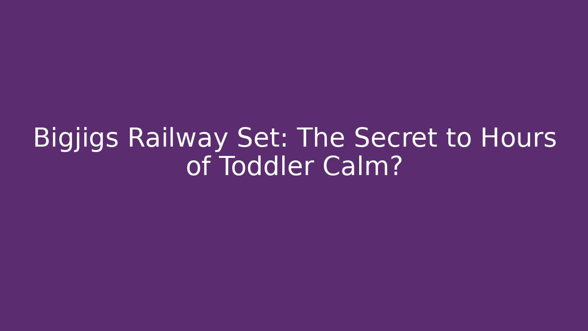 Bigjigs Railway Set: The Secret to Hours of Toddler Calm?