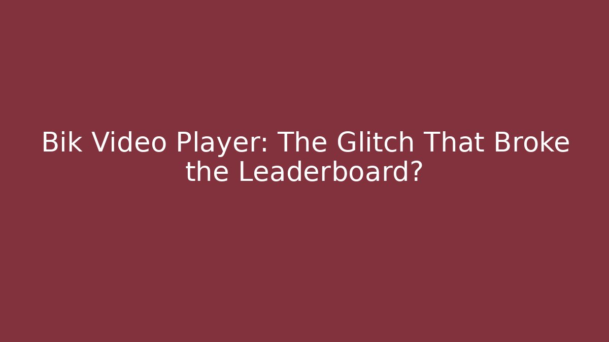 Bik Video Player: The Glitch That Broke the Leaderboard?