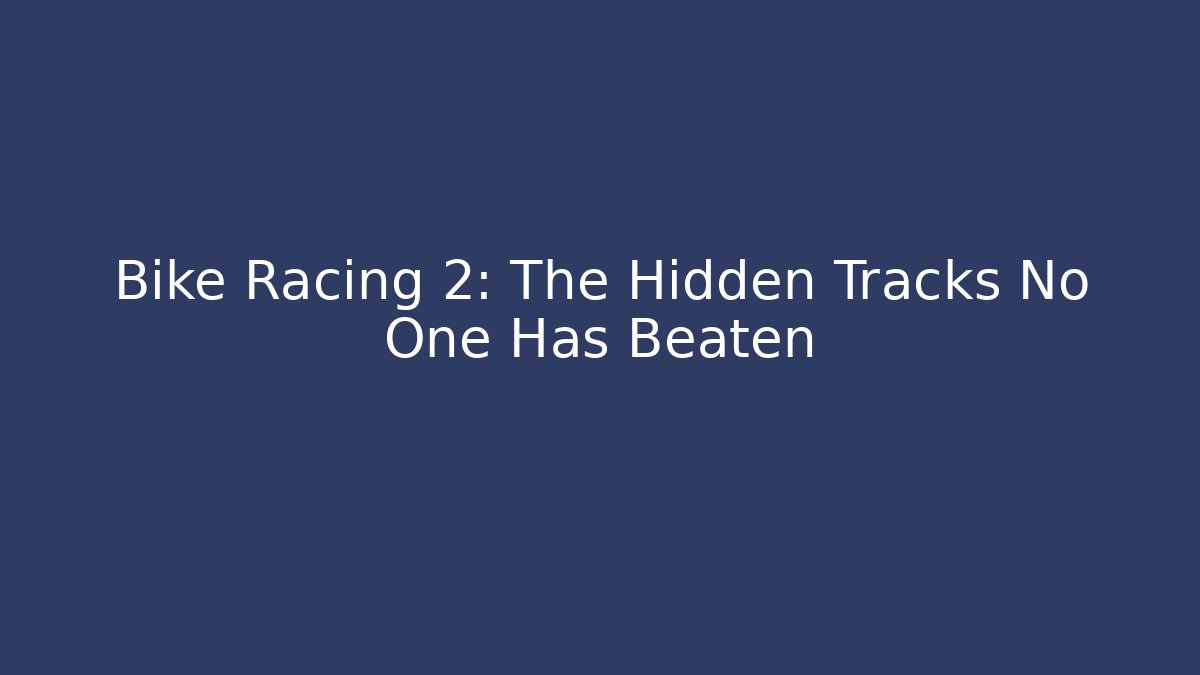 Bike Racing 2: The Hidden Tracks No One Has Beaten