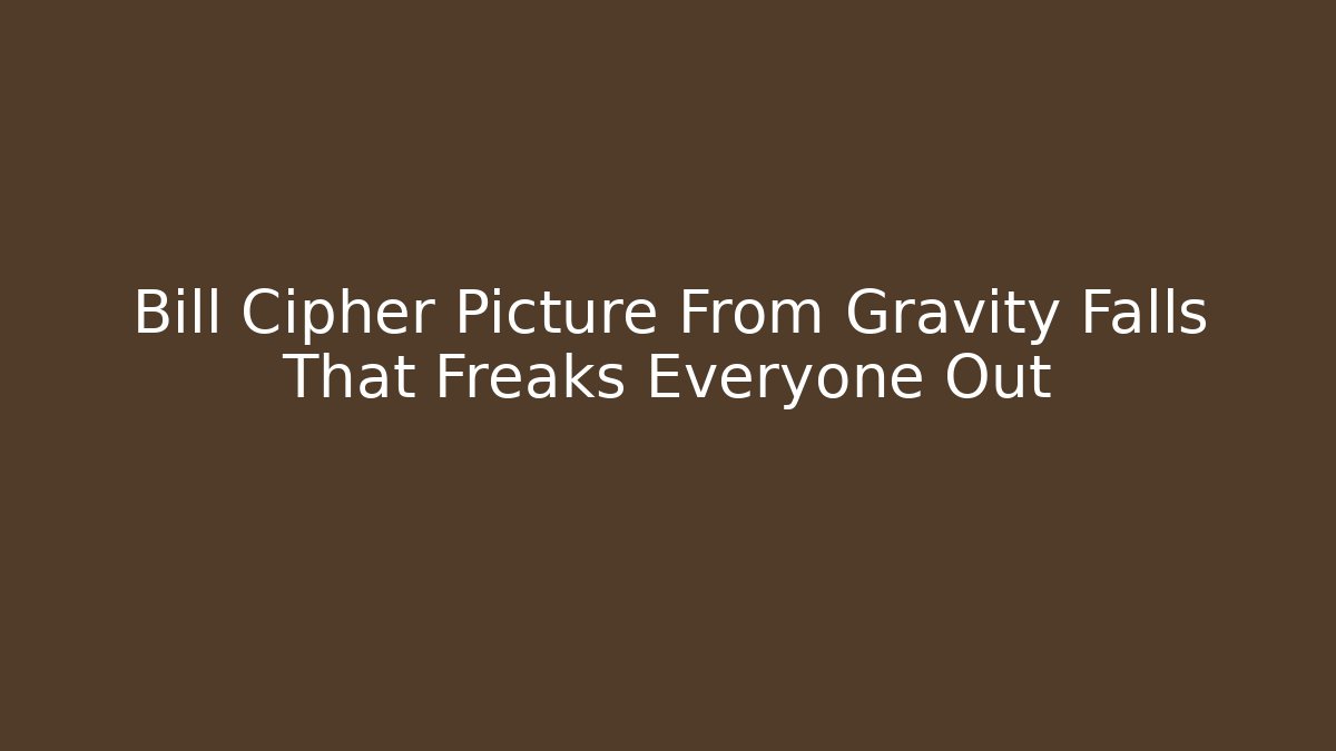 Bill Cipher Picture From Gravity Falls That Freaks Everyone Out