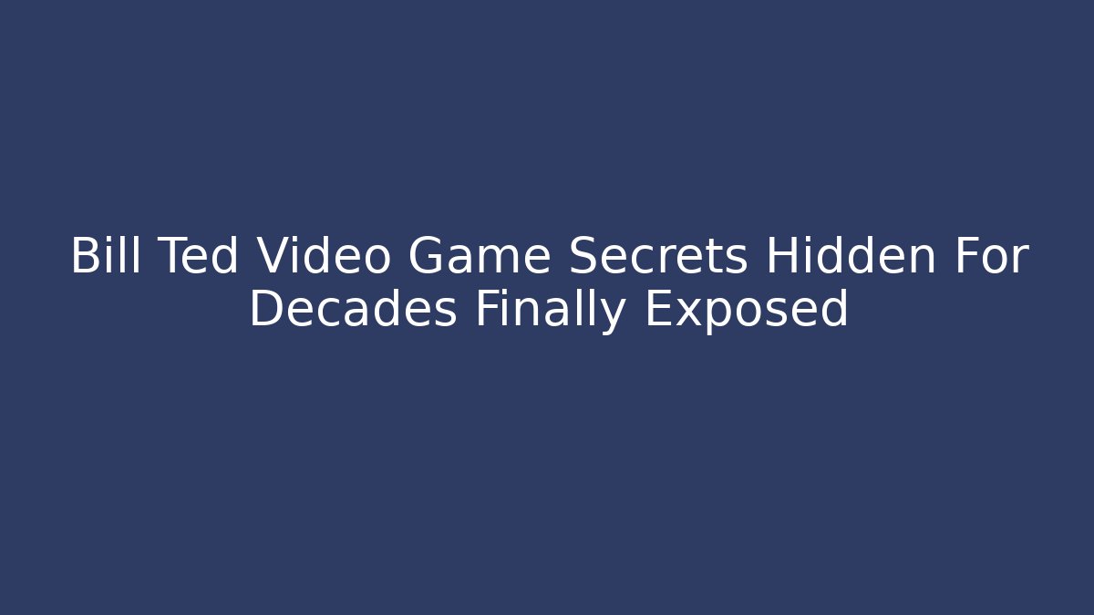 Bill Ted Video Game Secrets Hidden For Decades Finally Exposed