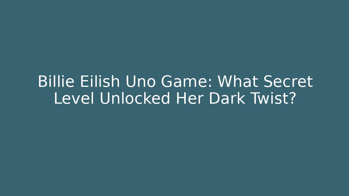 Billie Eilish Uno Game: What Secret Level Unlocked Her Dark Twist?