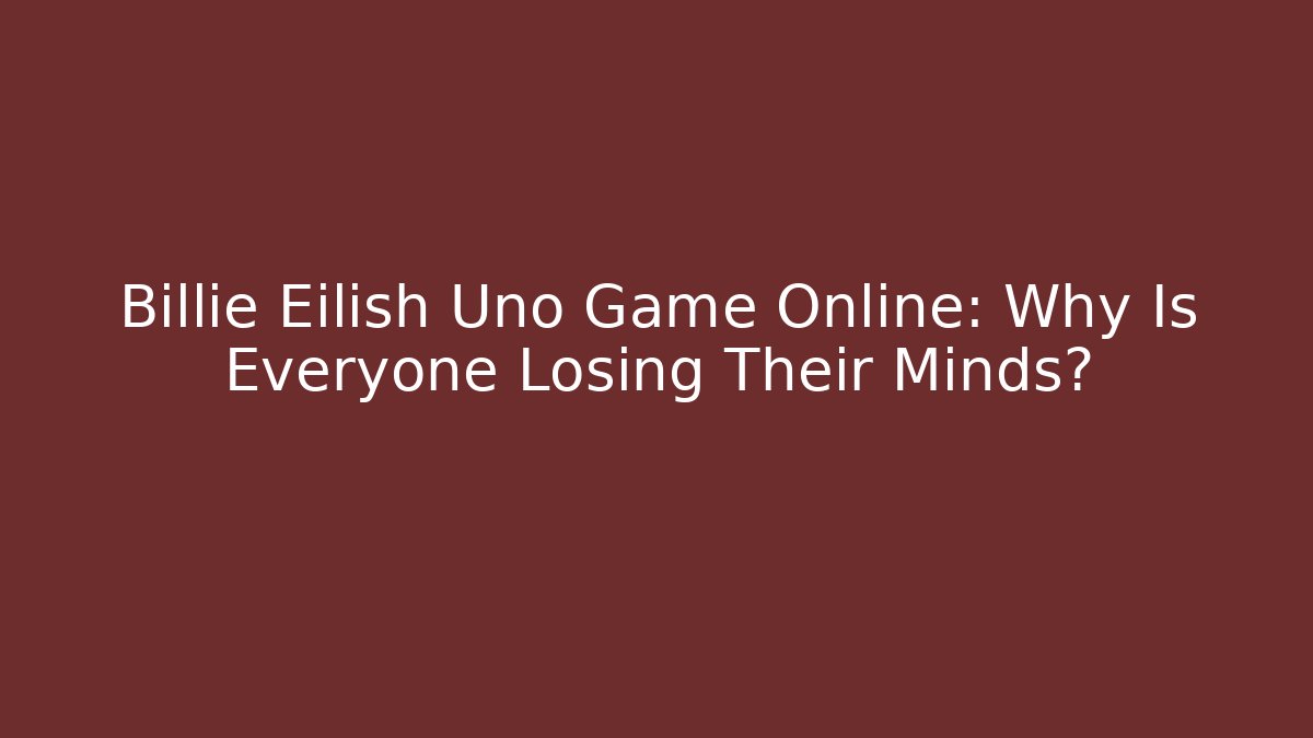 Billie Eilish Uno Game Online: Why Is Everyone Losing Their Minds?