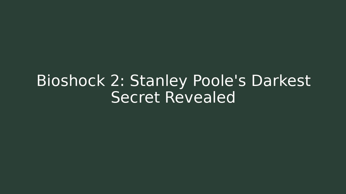 Bioshock 2: Stanley Poole's Darkest Secret Revealed