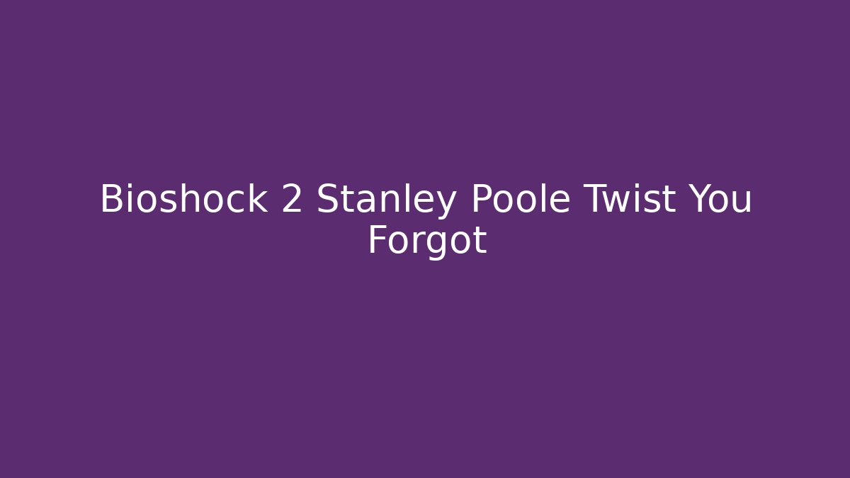 Bioshock 2 Stanley Poole Twist You Forgot