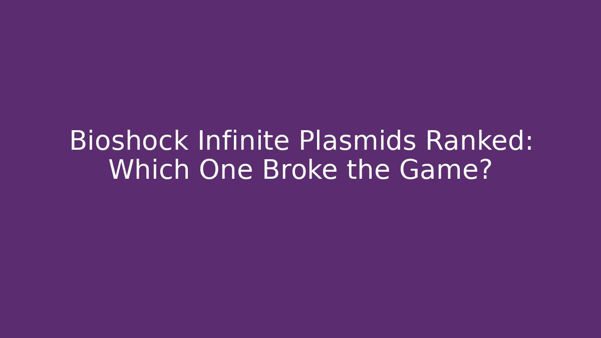 Bioshock Infinite Plasmids Ranked: Which One Broke the Game?