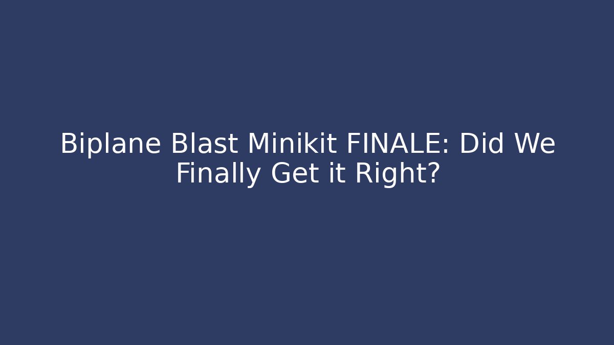 Biplane Blast Minikit FINALE: Did We Finally Get it Right?