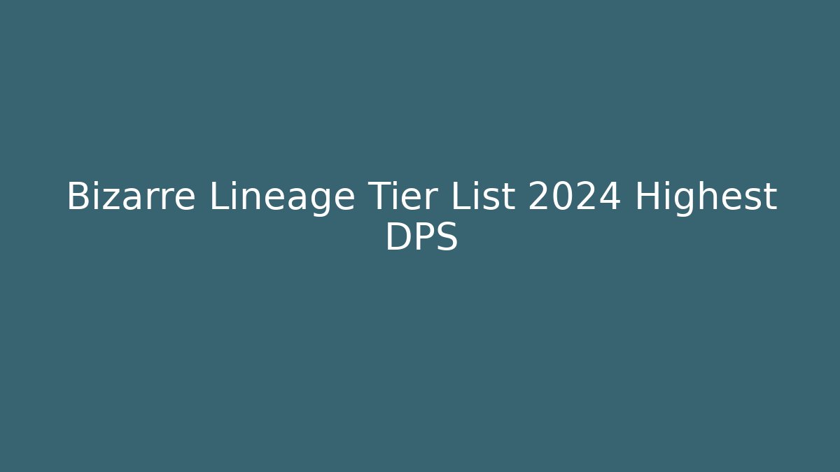 Bizarre Lineage Tier List 2024 Highest DPS