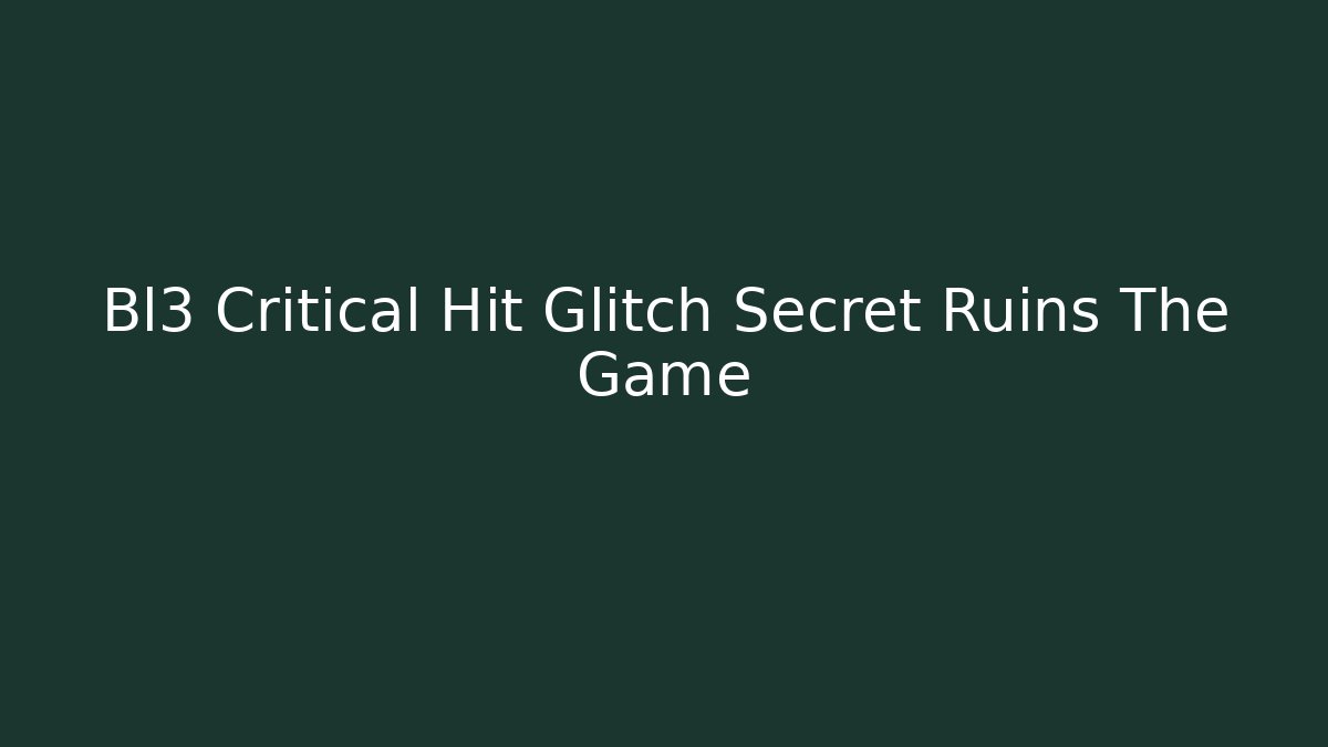 Bl3 Critical Hit Glitch Secret Ruins The Game