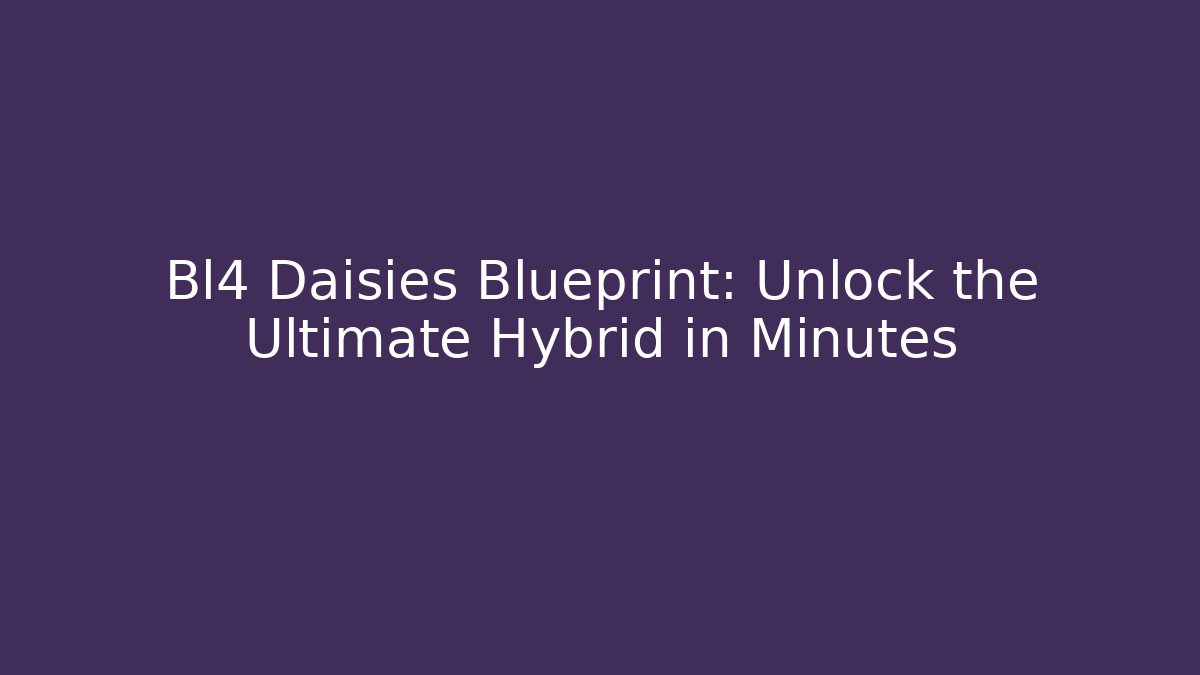 Bl4 Daisies Blueprint: Unlock the Ultimate Hybrid in Minutes