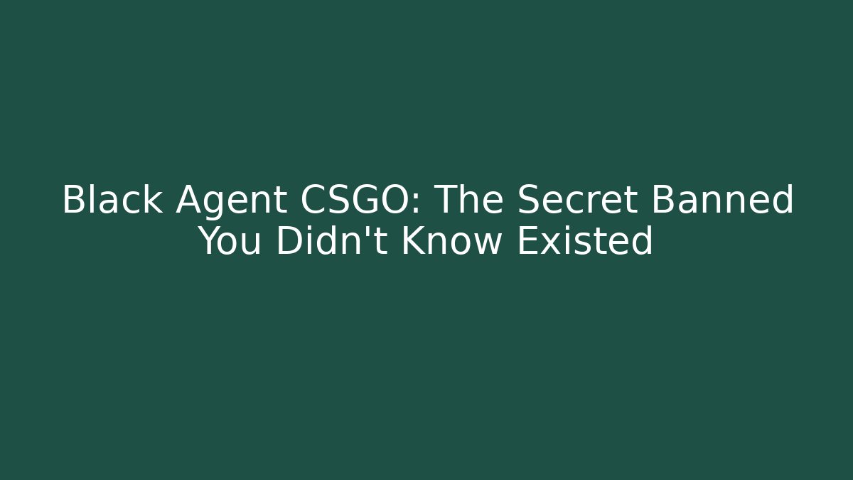 Black Agent CSGO: The Secret Banned You Didn't Know Existed