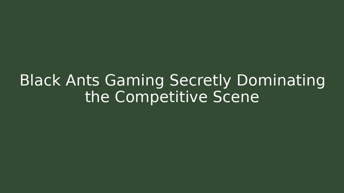 Black Ants Gaming Secretly Dominating the Competitive Scene