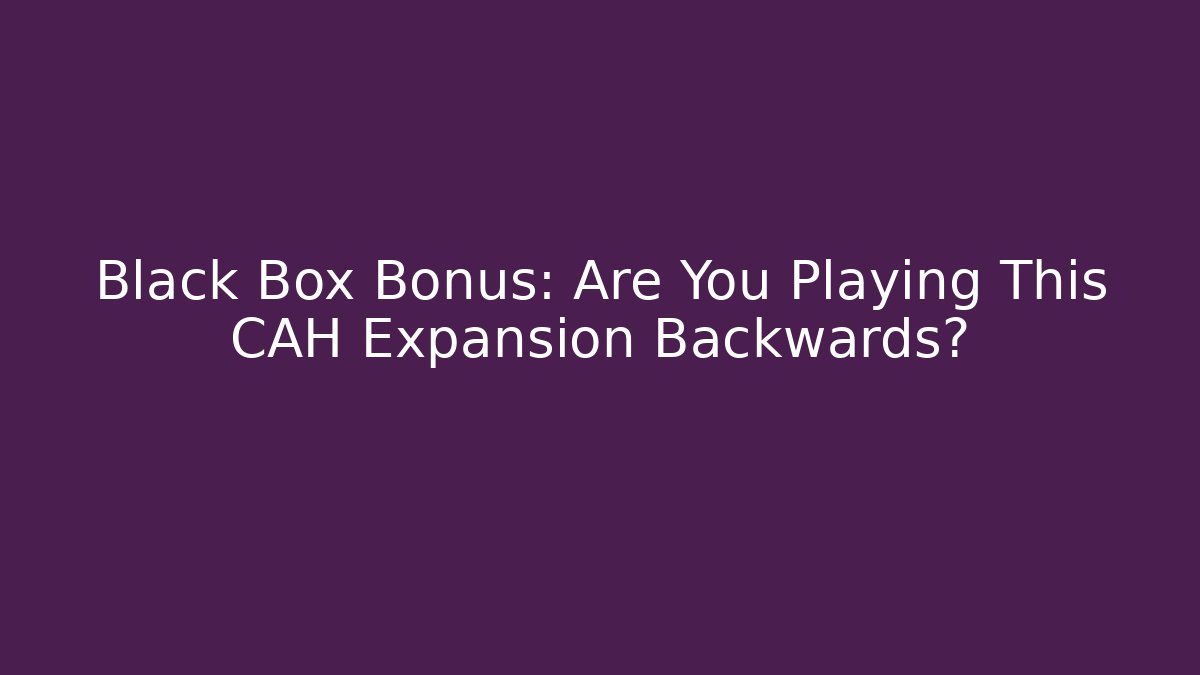 Black Box Bonus: Are You Playing This CAH Expansion Backwards?
