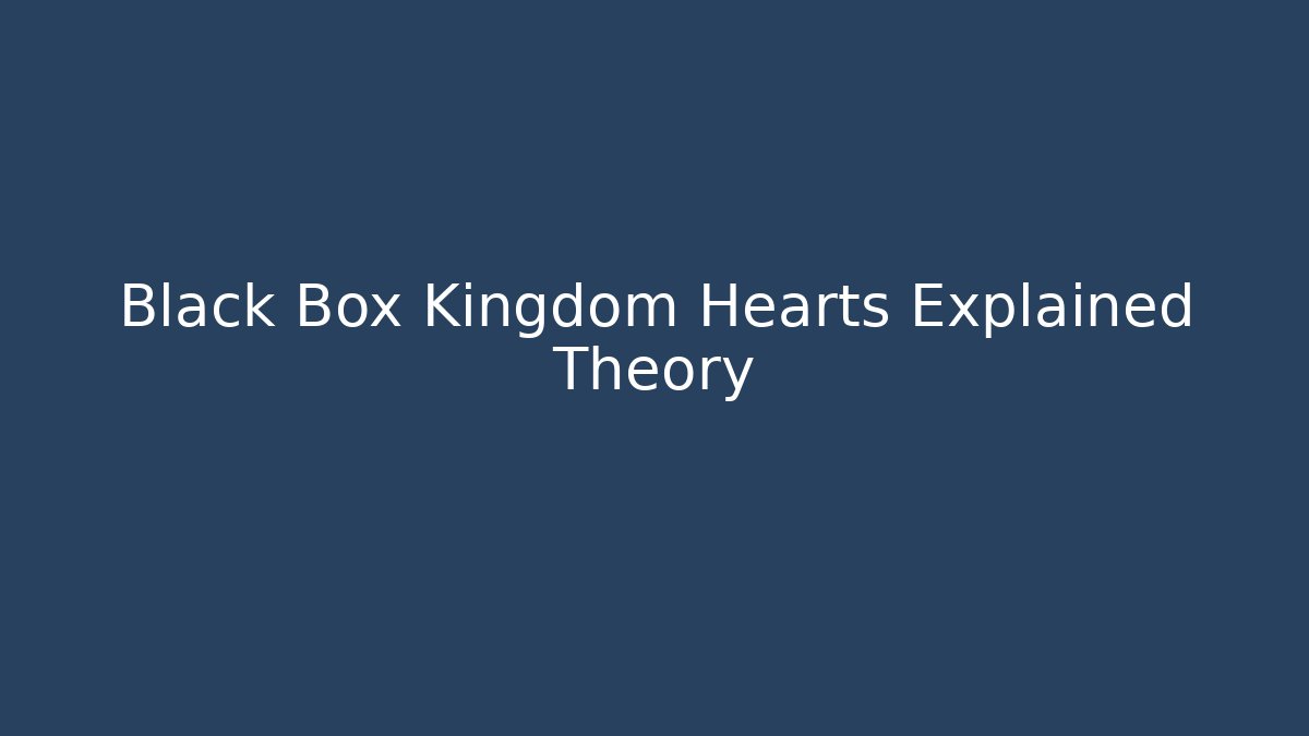 Black Box Kingdom Hearts Explained Theory