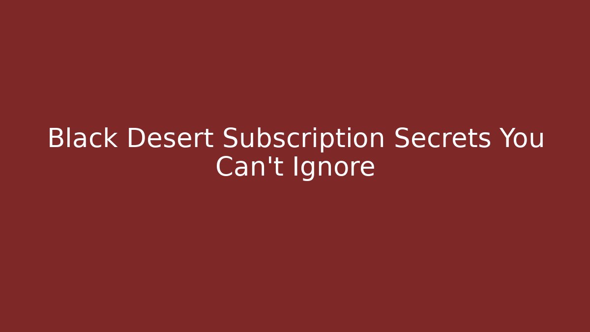 Black Desert Subscription Secrets You Can't Ignore