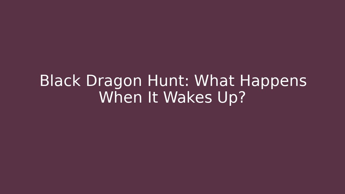 Black Dragon Hunt: What Happens When It Wakes Up?