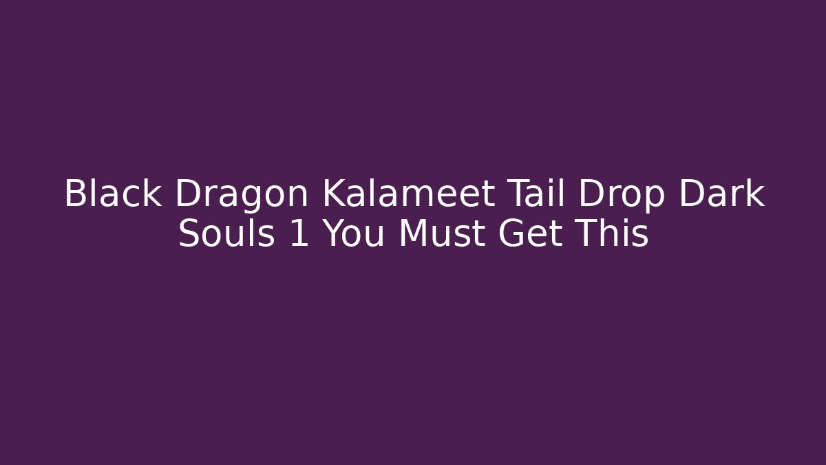 Black Dragon Kalameet Tail Drop Dark Souls 1 You Must Get This - Método de Aprovação