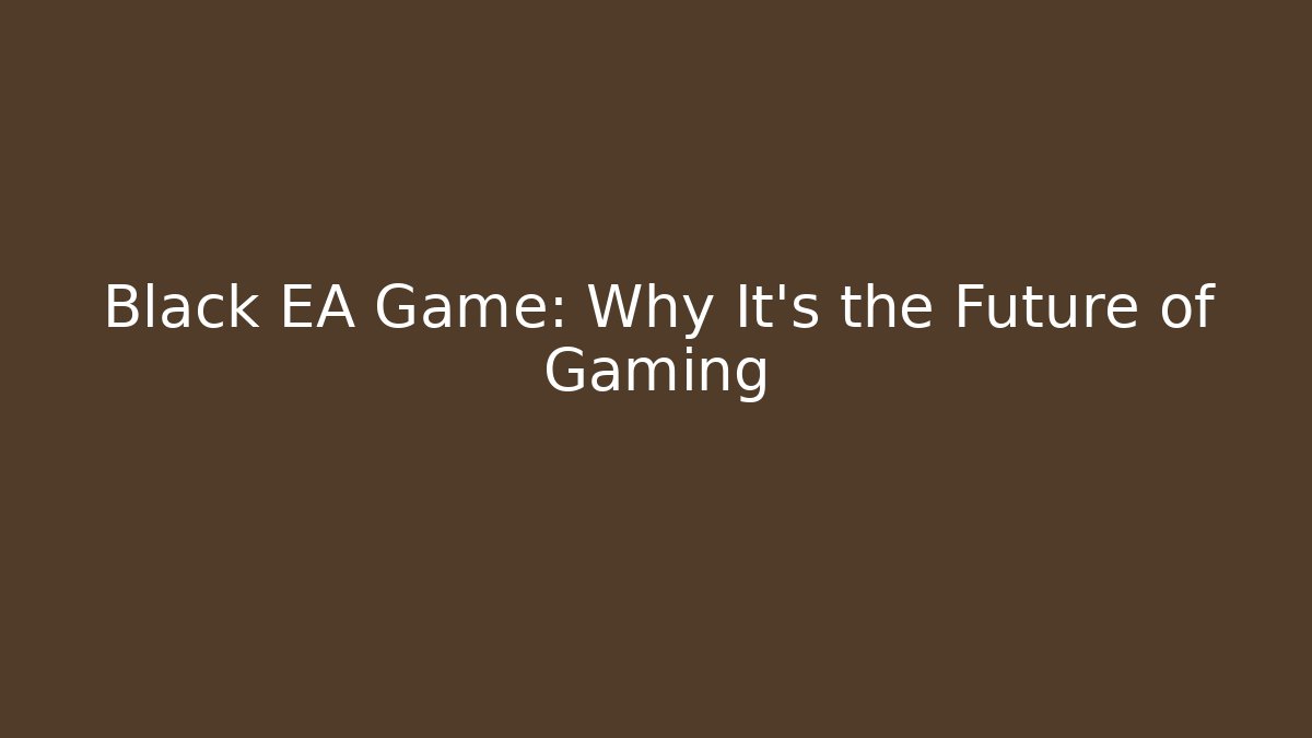Black EA Game: Why It's the Future of Gaming