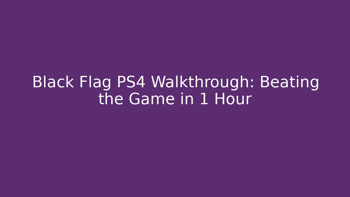 Black Flag PS4 Walkthrough: Beating the Game in 1 Hour