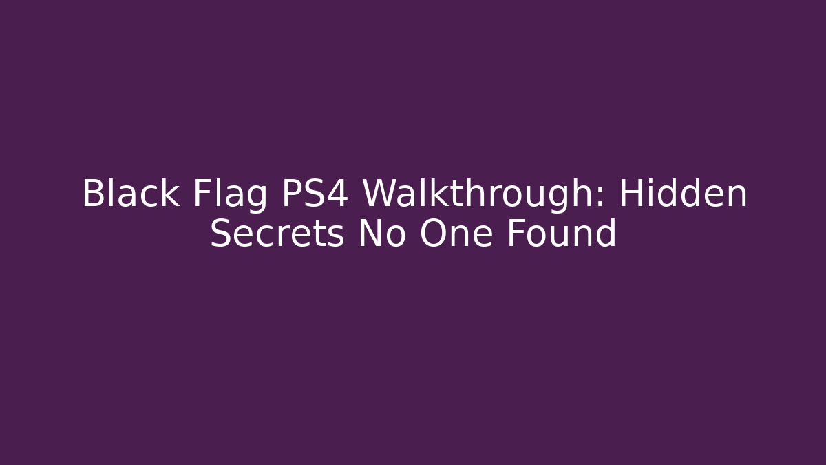 Black Flag PS4 Walkthrough: Hidden Secrets No One Found