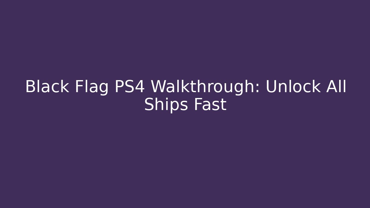Black Flag PS4 Walkthrough: Unlock All Ships Fast
