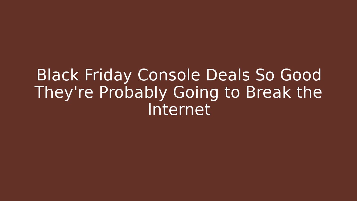 Black Friday Console Deals So Good They’re Probably Going to Break the Internet