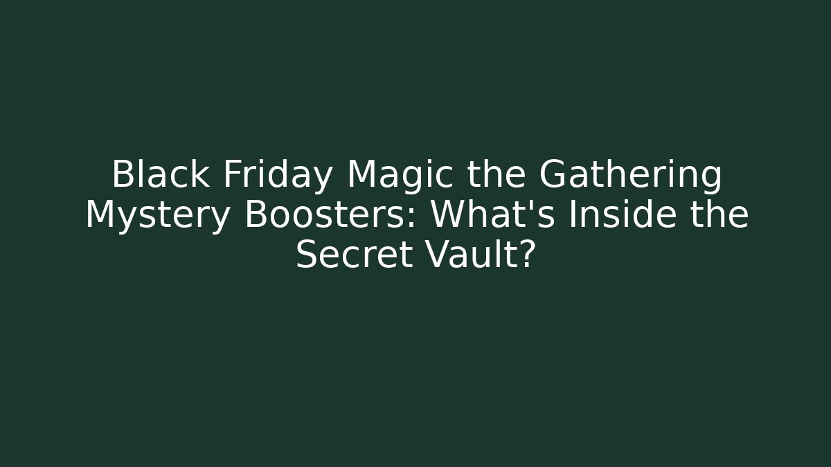 Black Friday Magic the Gathering Mystery Boosters: What’s Inside the Secret Vault?