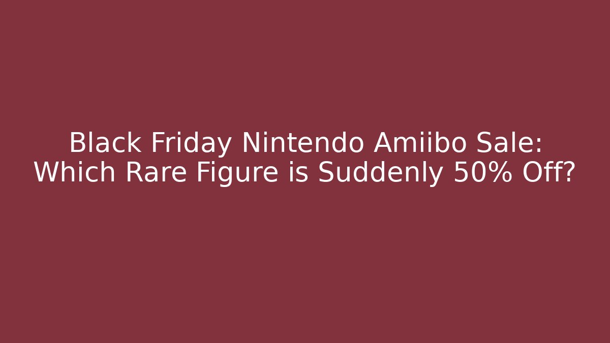 Black Friday Nintendo Amiibo Sale: Which Rare Figure is Suddenly 50% Off?