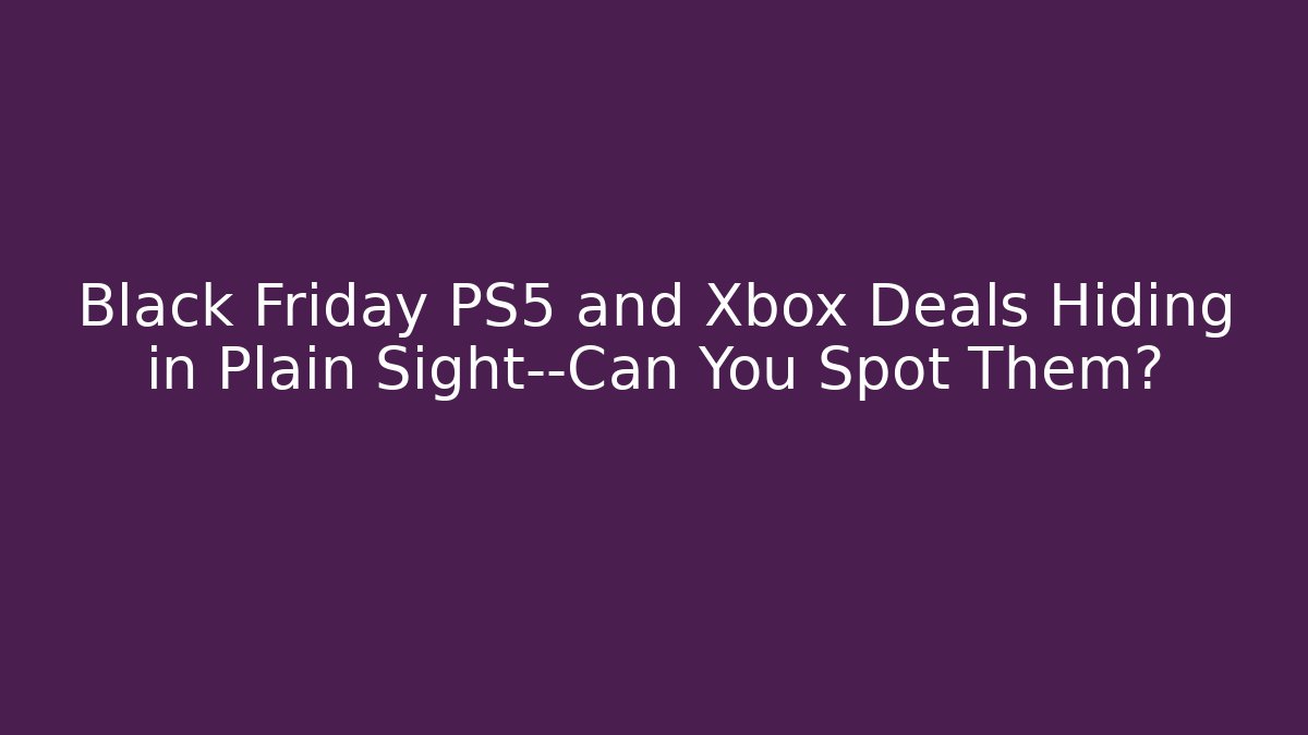 Black Friday PS5 and Xbox Deals Hiding in Plain Sight—Can You Spot Them?