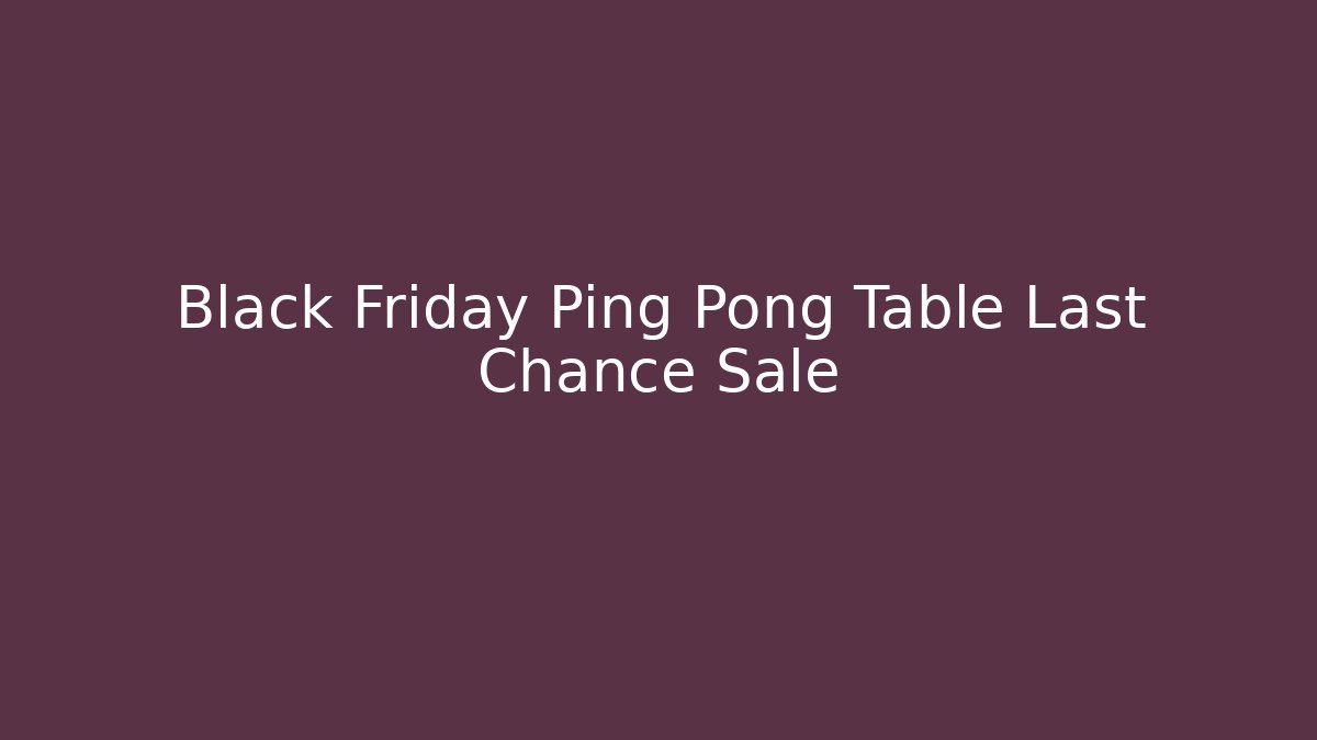 Black Friday Ping Pong Table Last Chance Sale