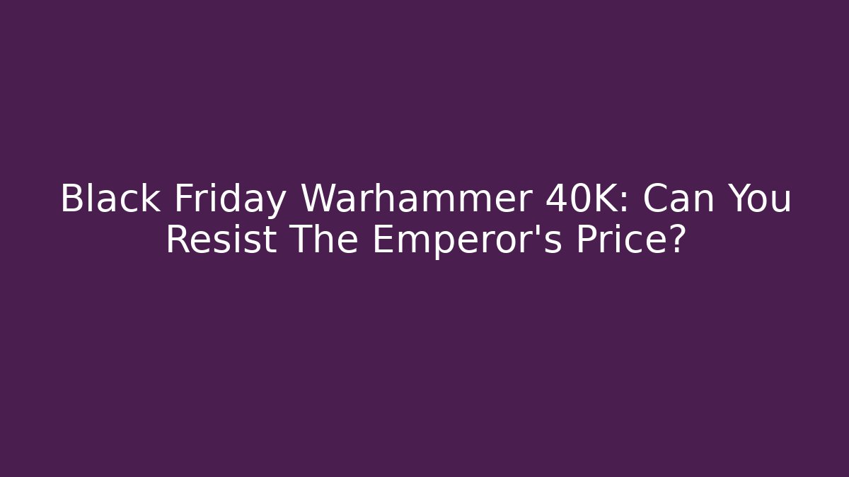 Black Friday Warhammer 40K: Can You Resist The Emperor's Price?
