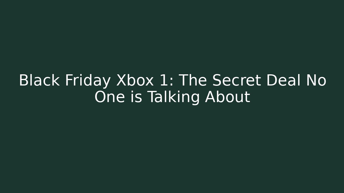 Black Friday Xbox 1: The Secret Deal No One is Talking About