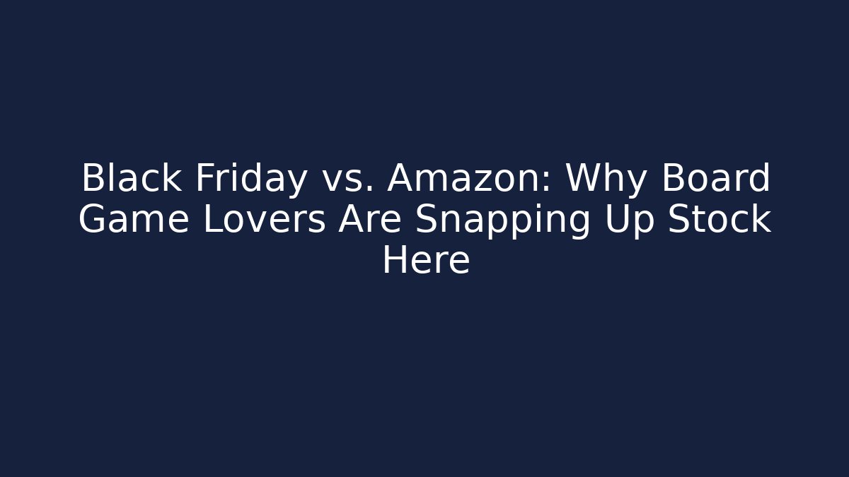 Black Friday vs. Amazon: Why Board Game Lovers Are Snapping Up Stock Here - Método de Aprovação